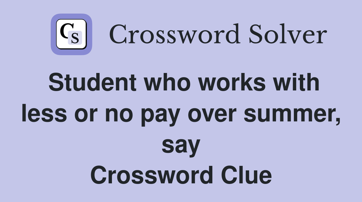 Student who works with less or no pay over summer, say - Crossword Clue
